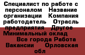 Специалист по работе с персоналом › Название организации ­ Компания-работодатель › Отрасль предприятия ­ Другое › Минимальный оклад ­ 18 000 - Все города Работа » Вакансии   . Орловская обл.